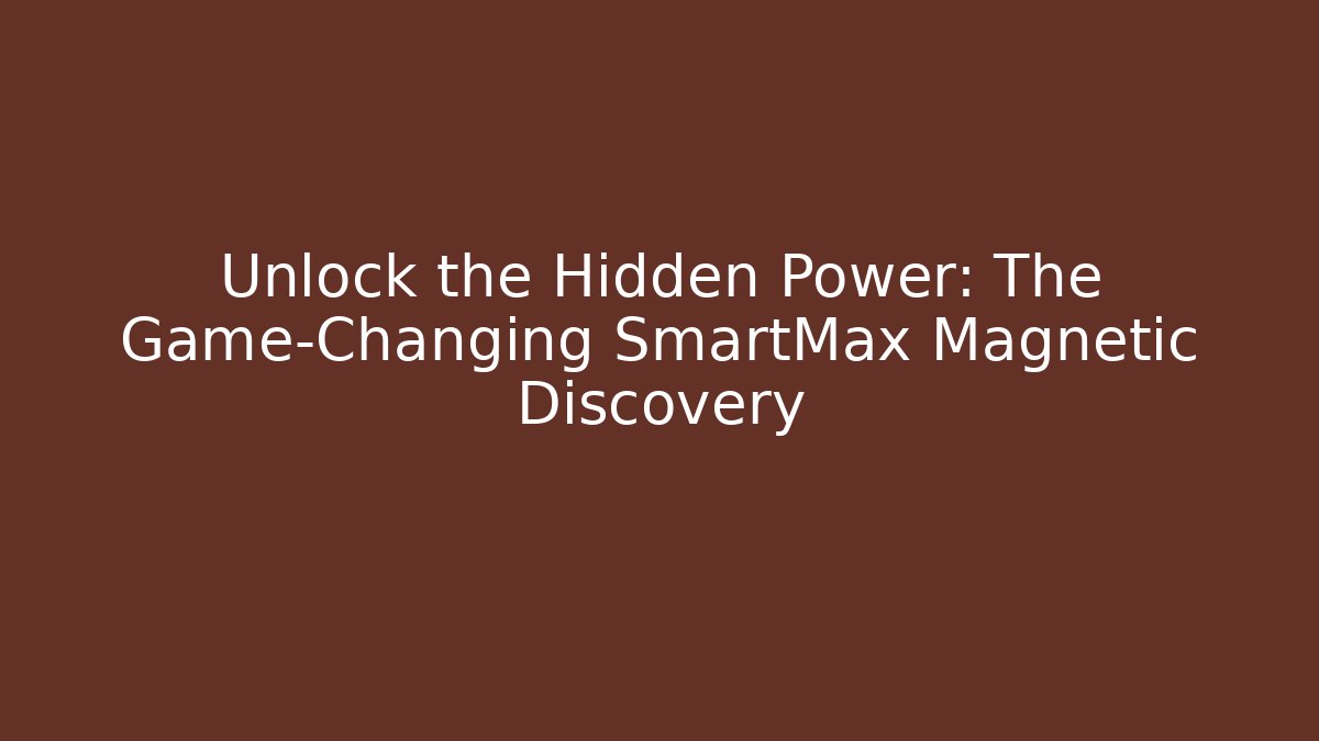 Unlock the Hidden Power: The Game-Changing SmartMax Magnetic Discovery