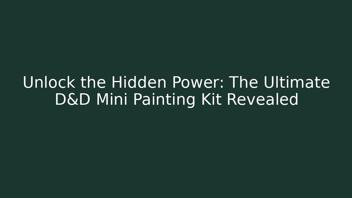 Unlock the Hidden Power: The Ultimate D&D Mini Painting Kit Revealed