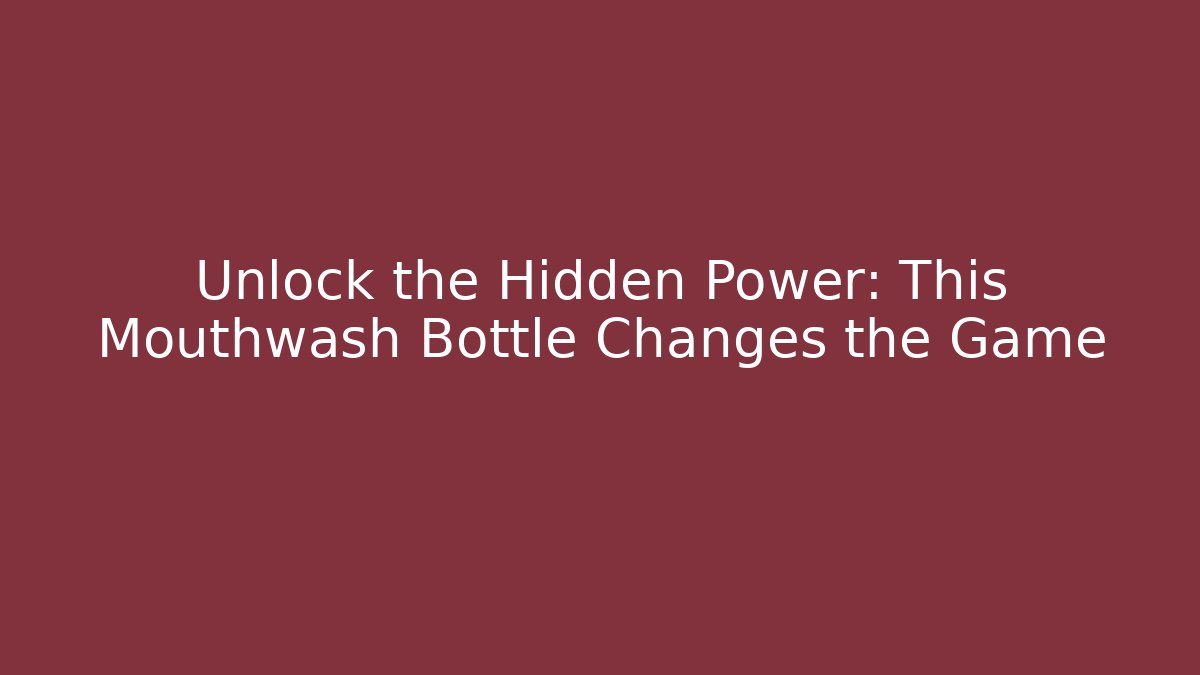 Unlock the Hidden Power: This Mouthwash Bottle Changes the Game