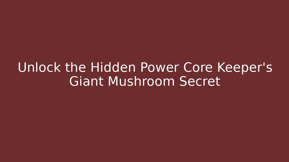 Unlock the Hidden Power Core Keeper's Giant Mushroom Secret