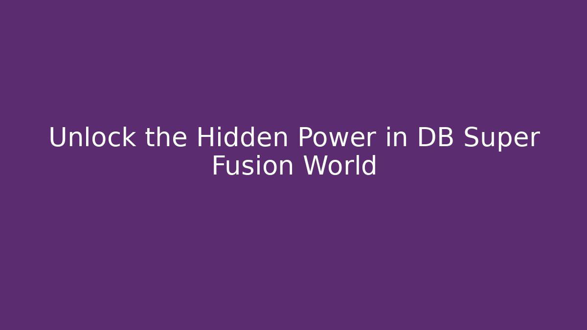 Unlock the Hidden Power in DB Super Fusion World