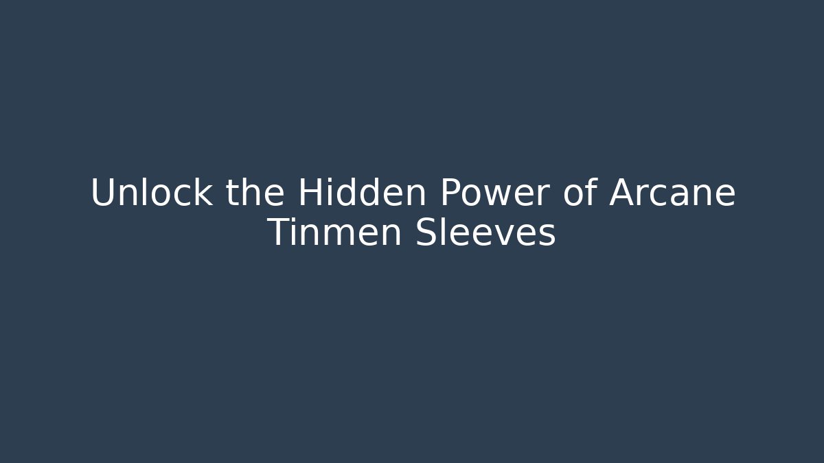 Unlock the Hidden Power of Arcane Tinmen Sleeves