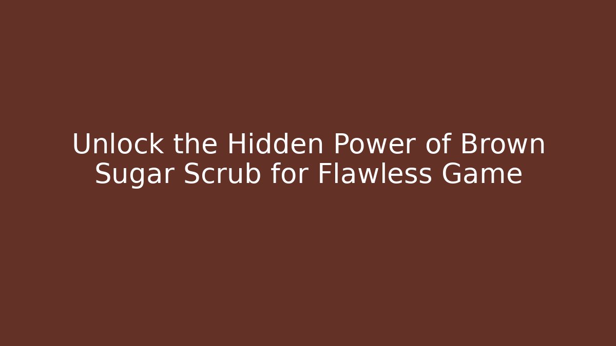 Unlock the Hidden Power of Brown Sugar Scrub for Flawless Game