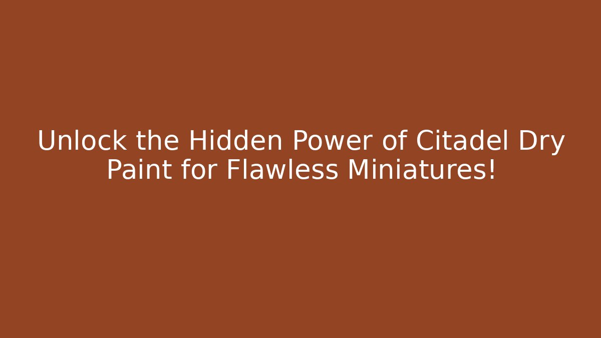 Unlock the Hidden Power of Citadel Dry Paint for Flawless Miniatures!