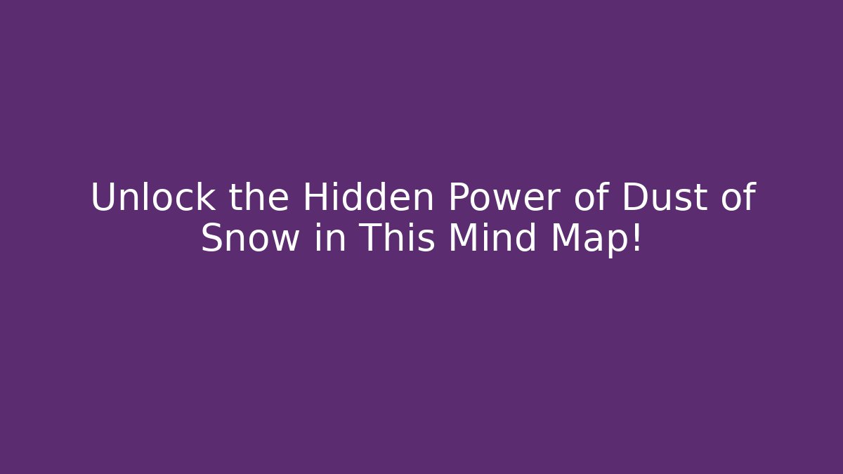 Unlock the Hidden Power of Dust of Snow in This Mind Map!