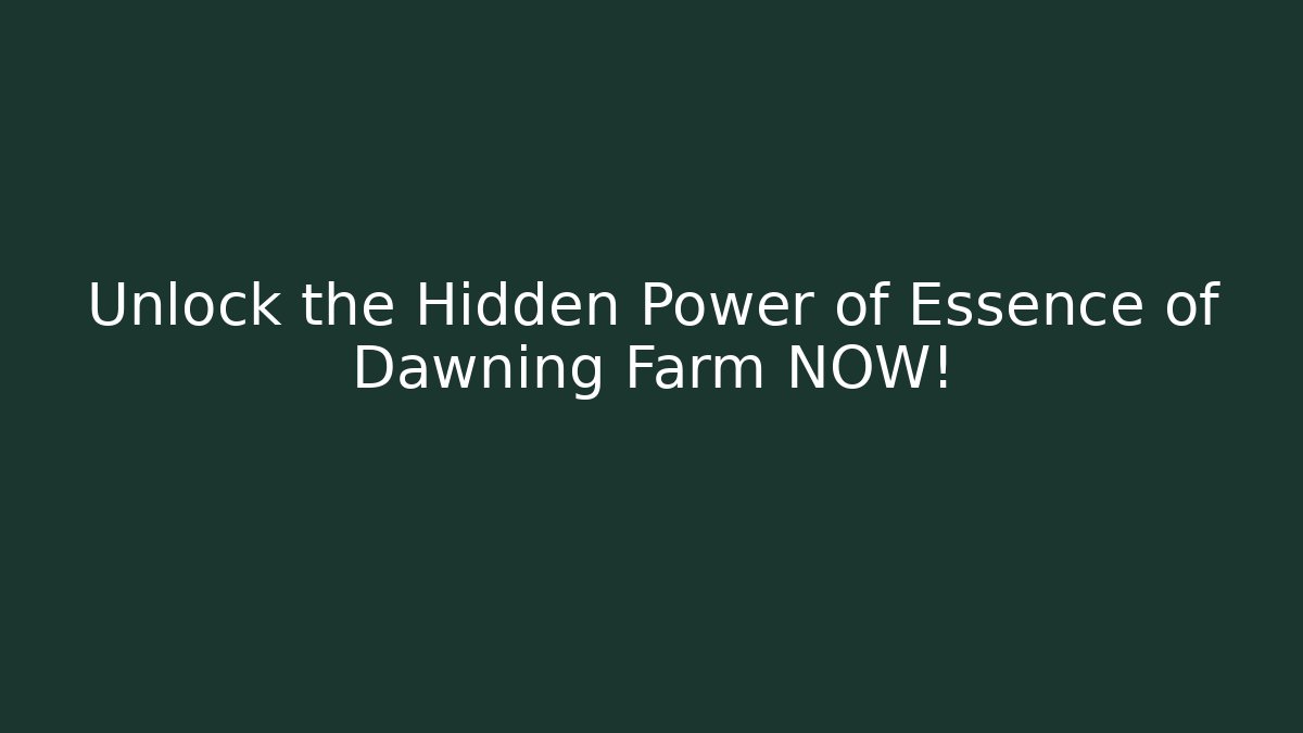 Unlock the Hidden Power of Essence of Dawning Farm NOW!