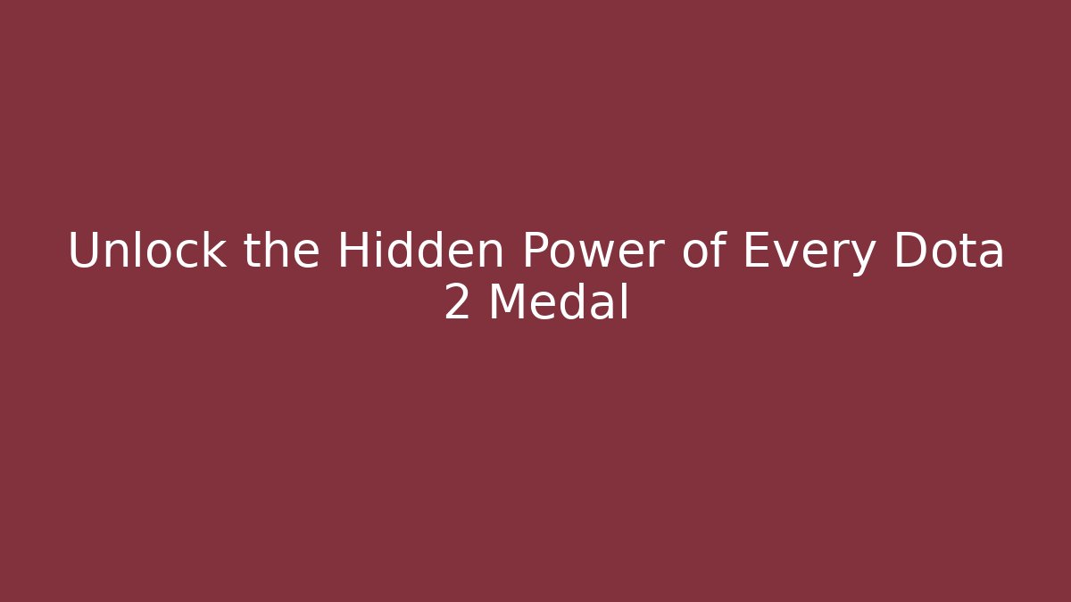 Unlock the Hidden Power of Every Dota 2 Medal