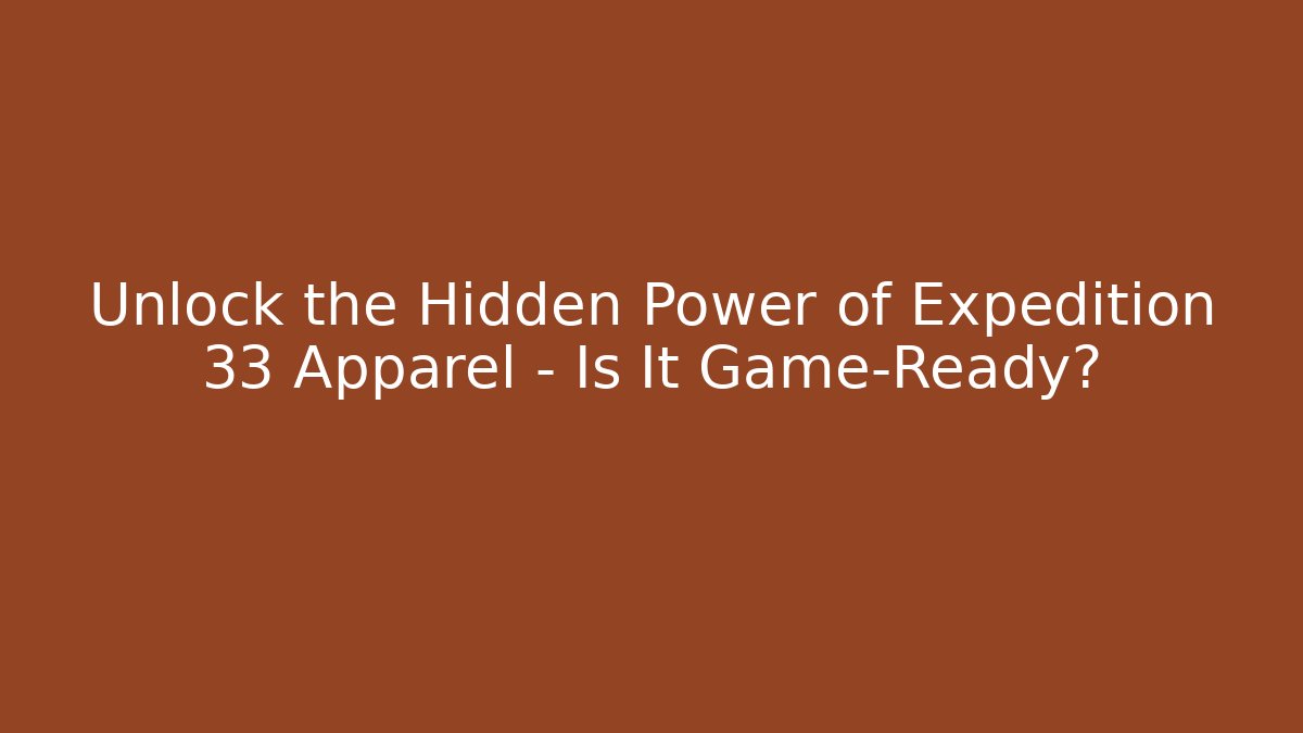 Unlock the Hidden Power of Expedition 33 Apparel – Is It Game-Ready?