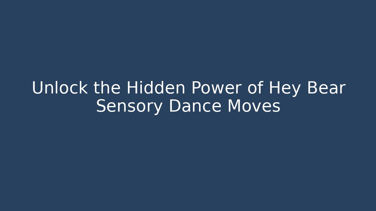 Unlock the Hidden Power of Hey Bear Sensory Dance Moves