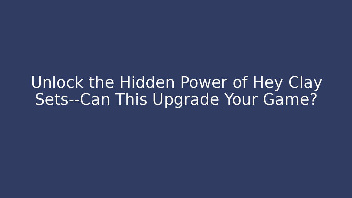 Unlock the Hidden Power of Hey Clay Sets—Can This Upgrade Your Game?