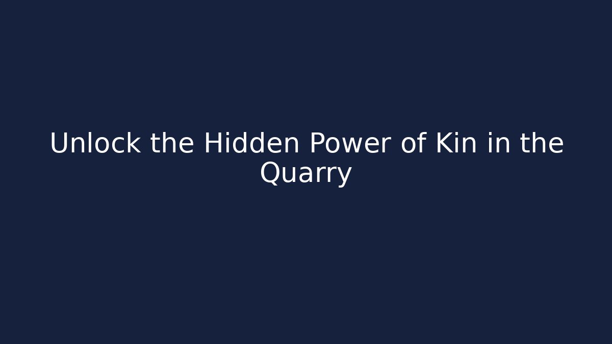 Unlock the Hidden Power of Kin in the Quarry