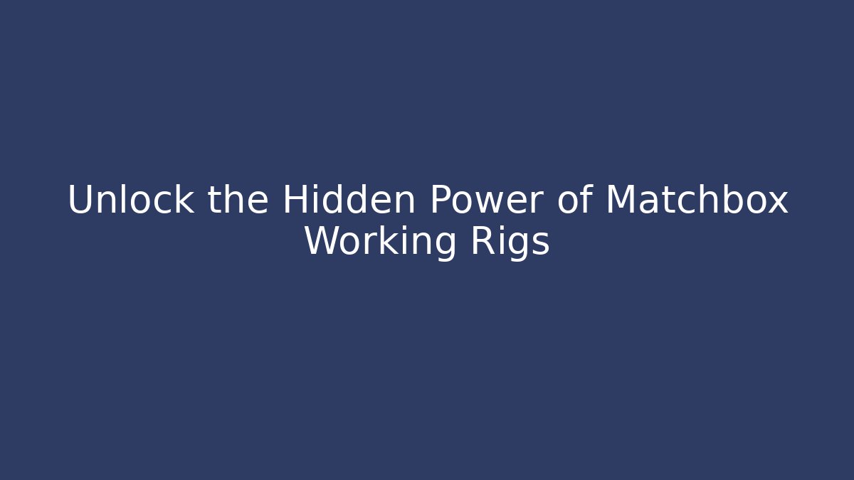 Unlock the Hidden Power of Matchbox Working Rigs