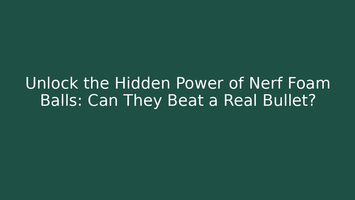 Unlock the Hidden Power of Nerf Foam Balls: Can They Beat a Real Bullet?