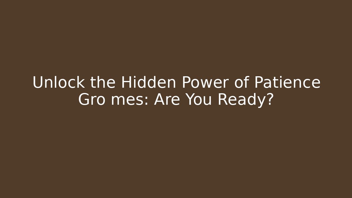 Unlock the Hidden Power of Patience Gro mes: Are You Ready?