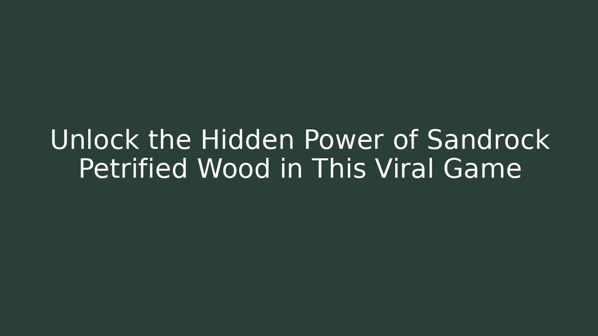 Unlock the Hidden Power of Sandrock Petrified Wood in This Viral Game