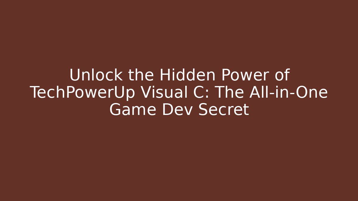 Unlock the Hidden Power of TechPowerUp Visual C: The All-in-One Game Dev Secret