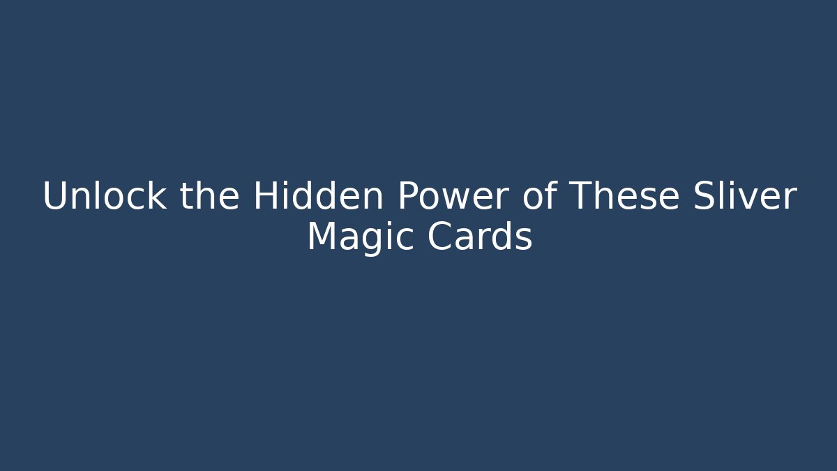 Unlock the Hidden Power of These Sliver Magic Cards