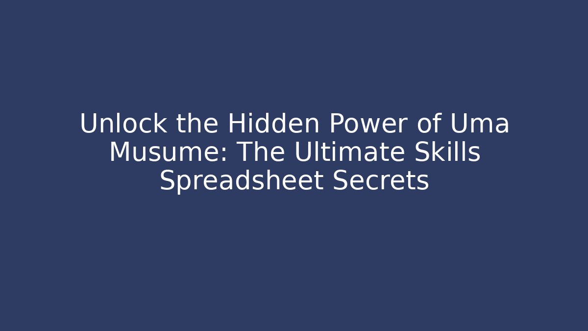 Unlock the Hidden Power of Uma Musume: The Ultimate Skills Spreadsheet Secrets