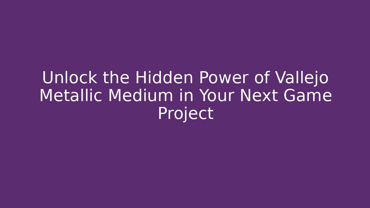 Unlock the Hidden Power of Vallejo Metallic Medium in Your Next Game Project