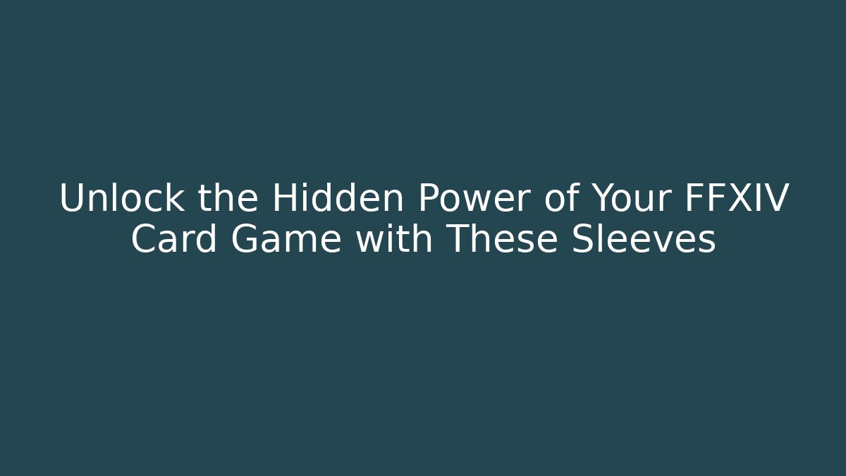 Unlock the Hidden Power of Your FFXIV Card Game with These Sleeves