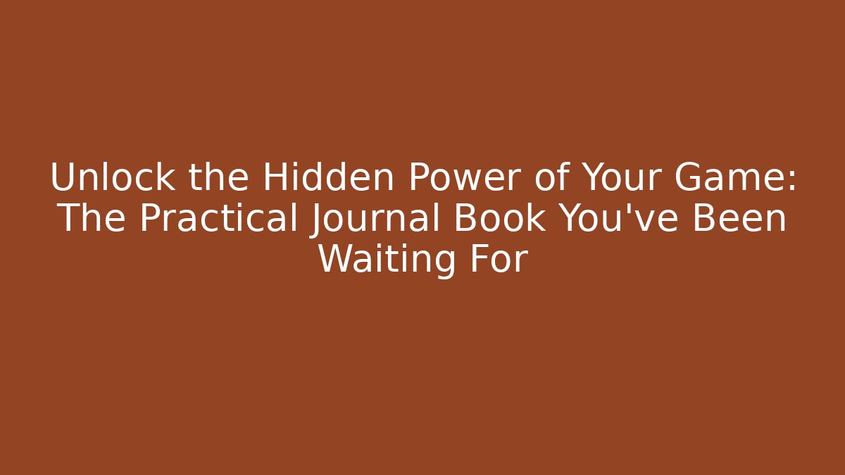 Unlock the Hidden Power of Your Game: The Practical Journal Book You've Been Waiting For
