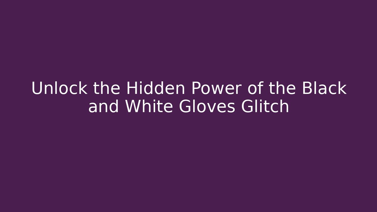 Unlock the Hidden Power of the Black and White Gloves Glitch