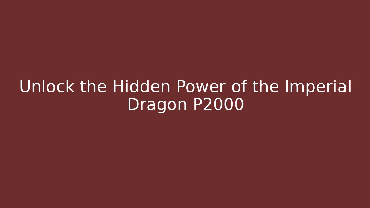 Unlock the Hidden Power of the Imperial Dragon P2000