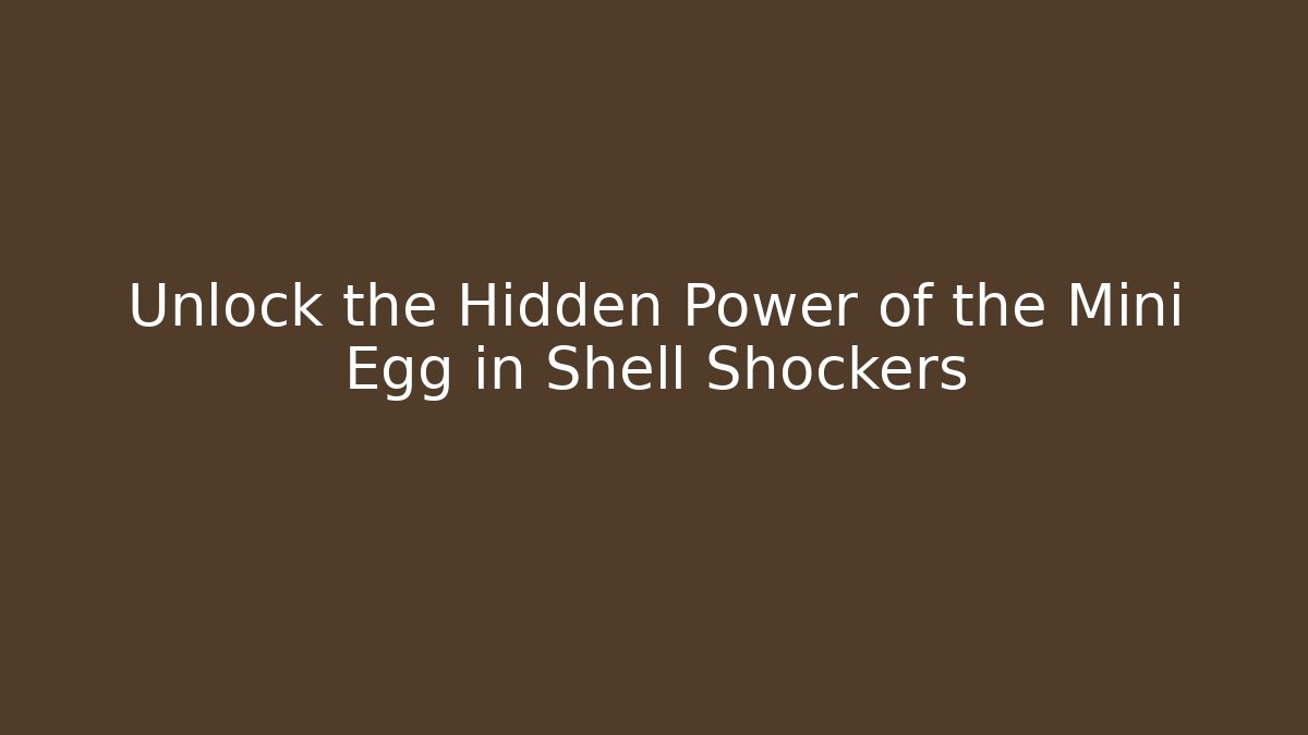 Unlock the Hidden Power of the Mini Egg in Shell Shockers