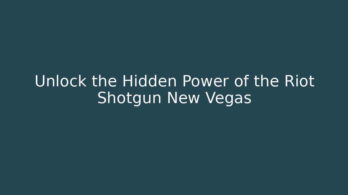 Unlock the Hidden Power of the Riot Shotgun New Vegas
