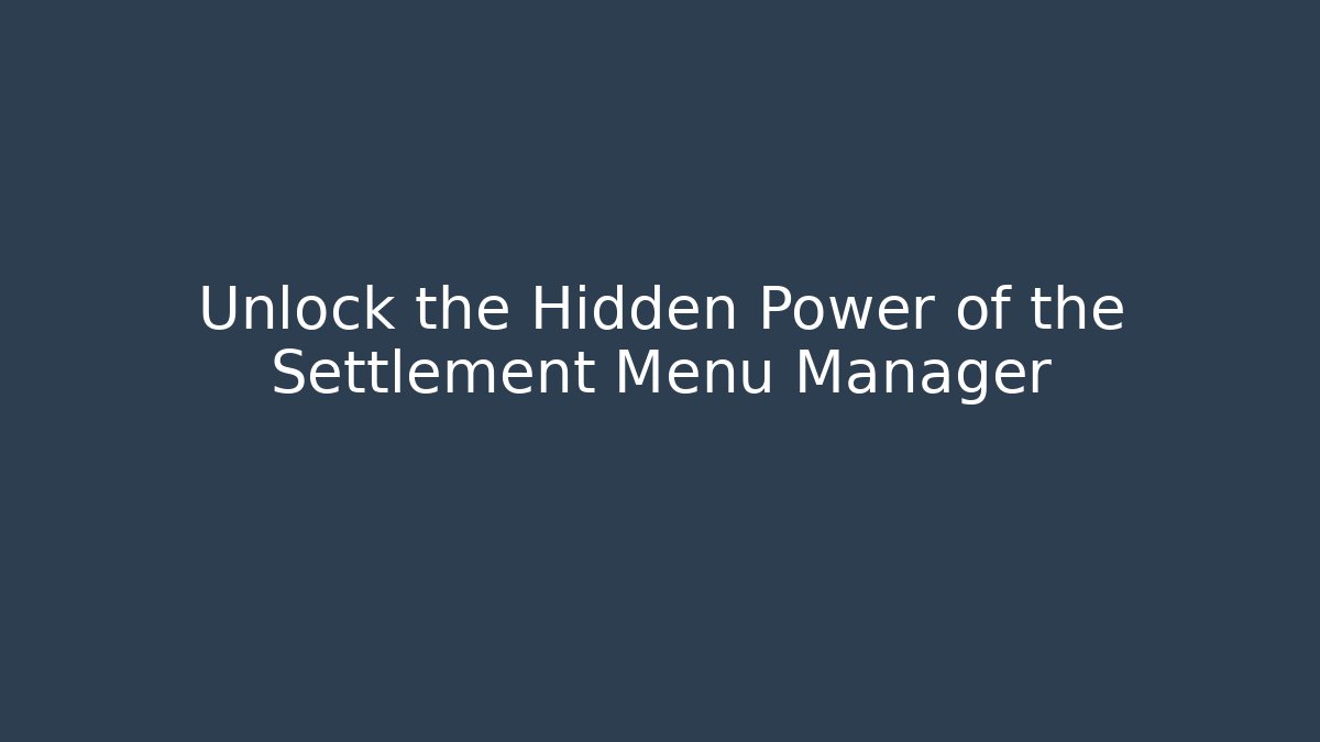 Unlock the Hidden Power of the Settlement Menu Manager