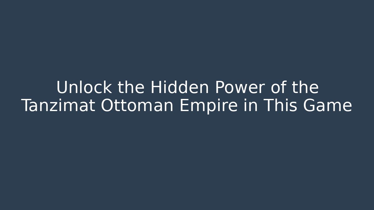 Unlock the Hidden Power of the Tanzimat Ottoman Empire in This Game