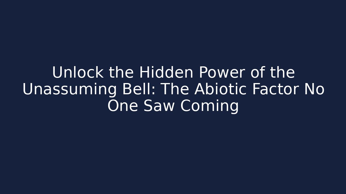 Unlock the Hidden Power of the Unassuming Bell: The Abiotic Factor No One Saw Coming