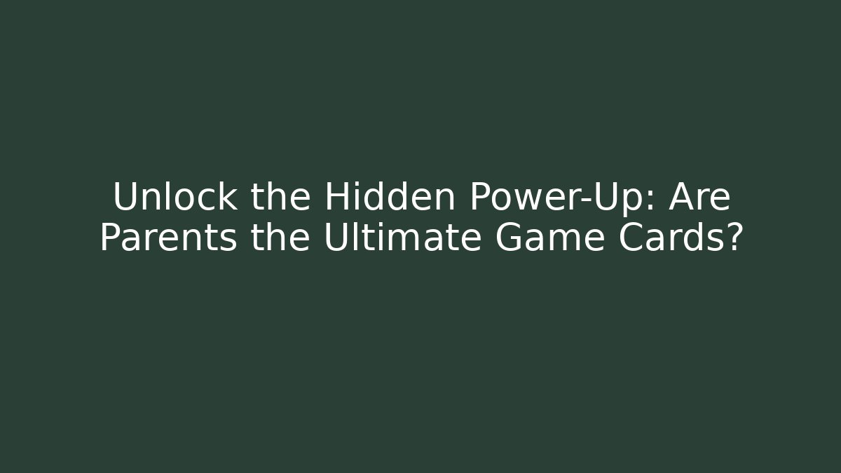 Unlock the Hidden Power-Up: Are Parents the Ultimate Game Cards?