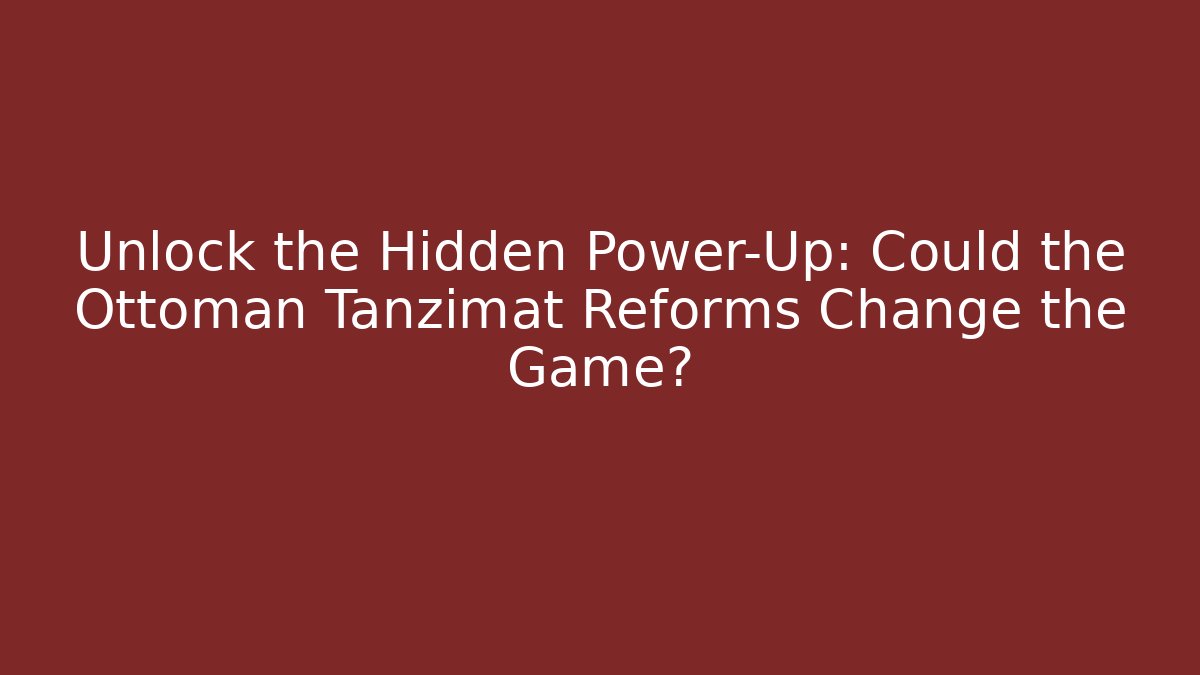 Unlock the Hidden Power-Up: Could the Ottoman Tanzimat Reforms Change the Game?