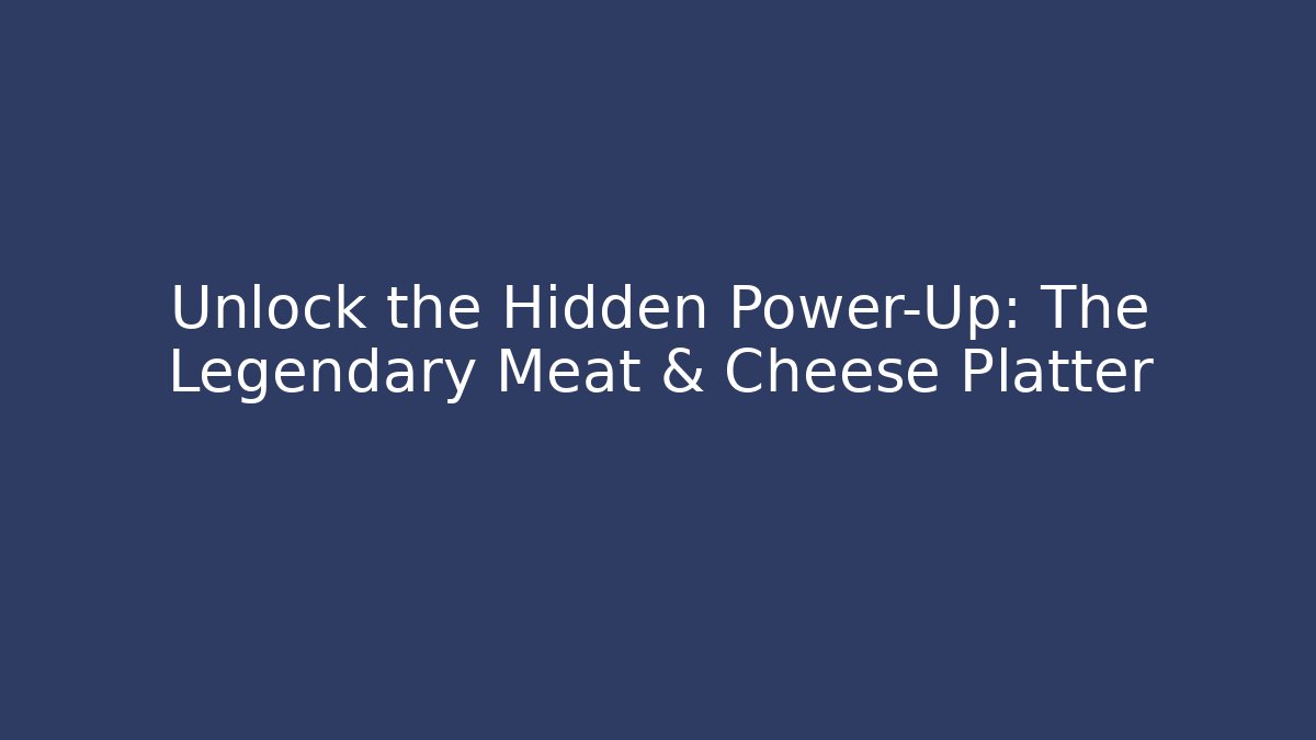 Unlock the Hidden Power-Up: The Legendary Meat & Cheese Platter