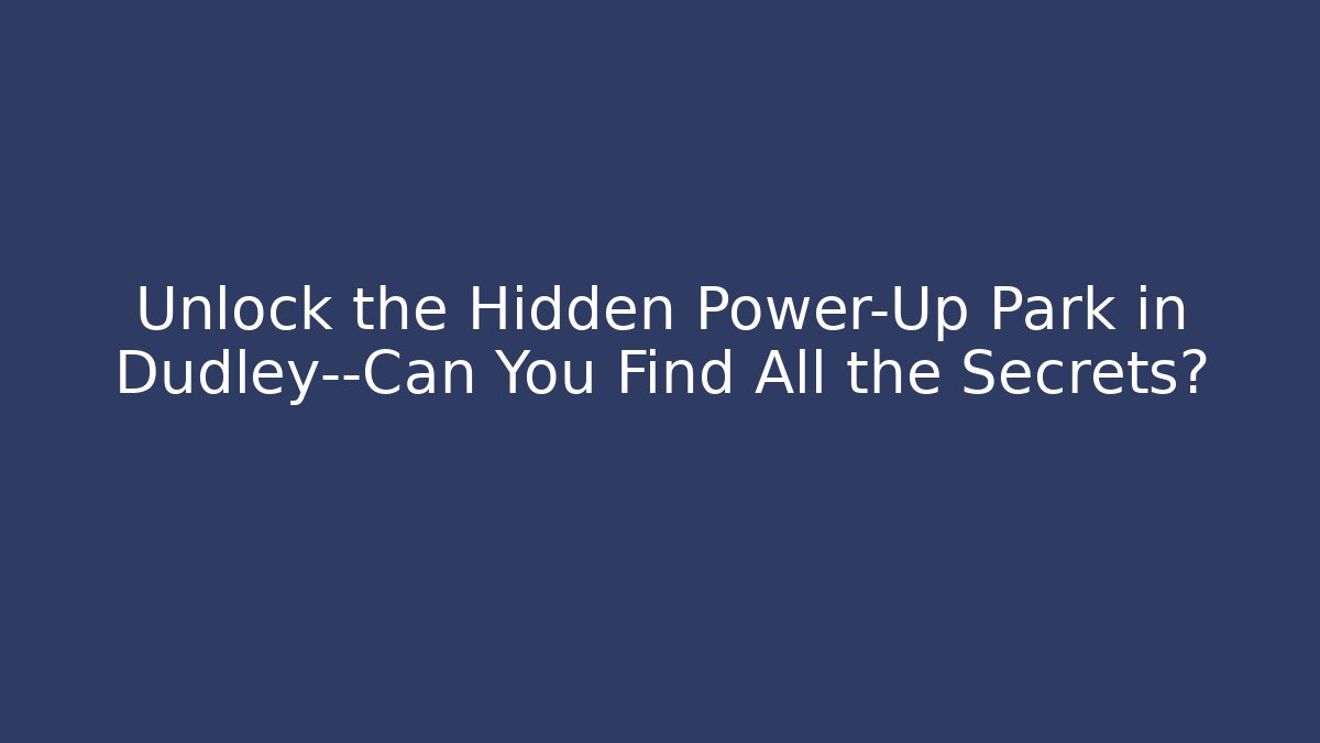 Unlock the Hidden Power-Up Park in Dudley—Can You Find All the Secrets?