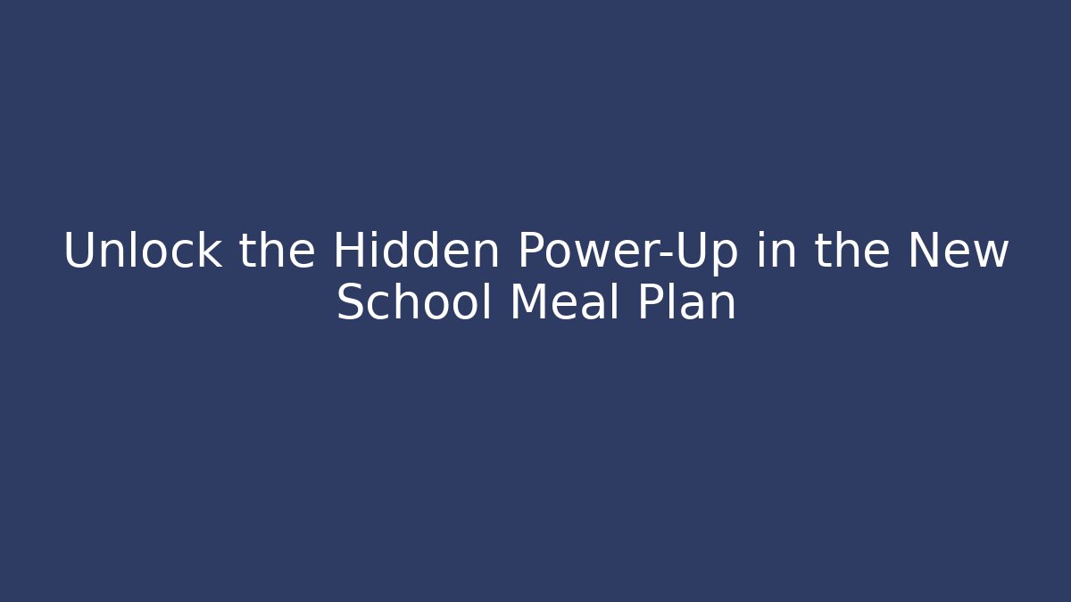 Unlock the Hidden Power-Up in the New School Meal Plan