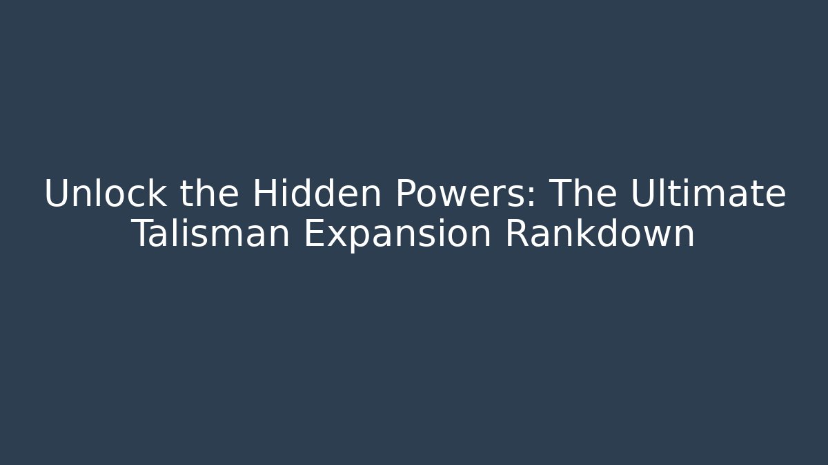 Unlock the Hidden Powers: The Ultimate Talisman Expansion Rankdown