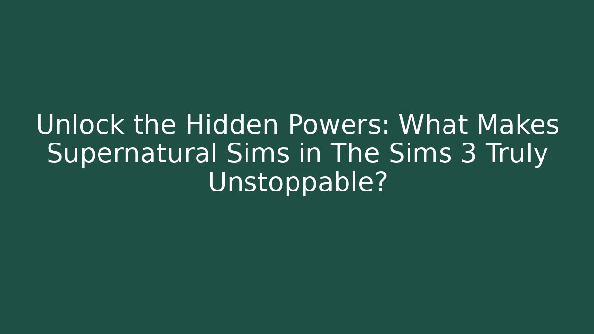 Unlock the Hidden Powers: What Makes Supernatural Sims in The Sims 3 Truly Unstoppable?