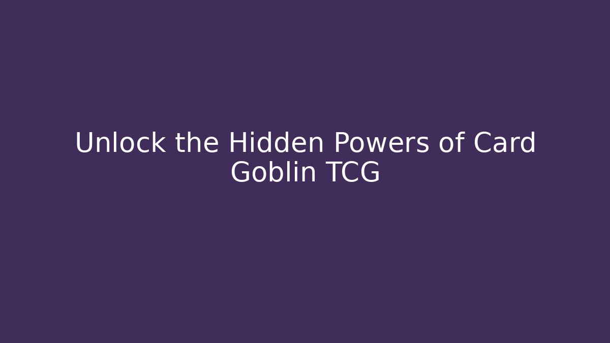 Unlock the Hidden Powers of Card Goblin TCG
