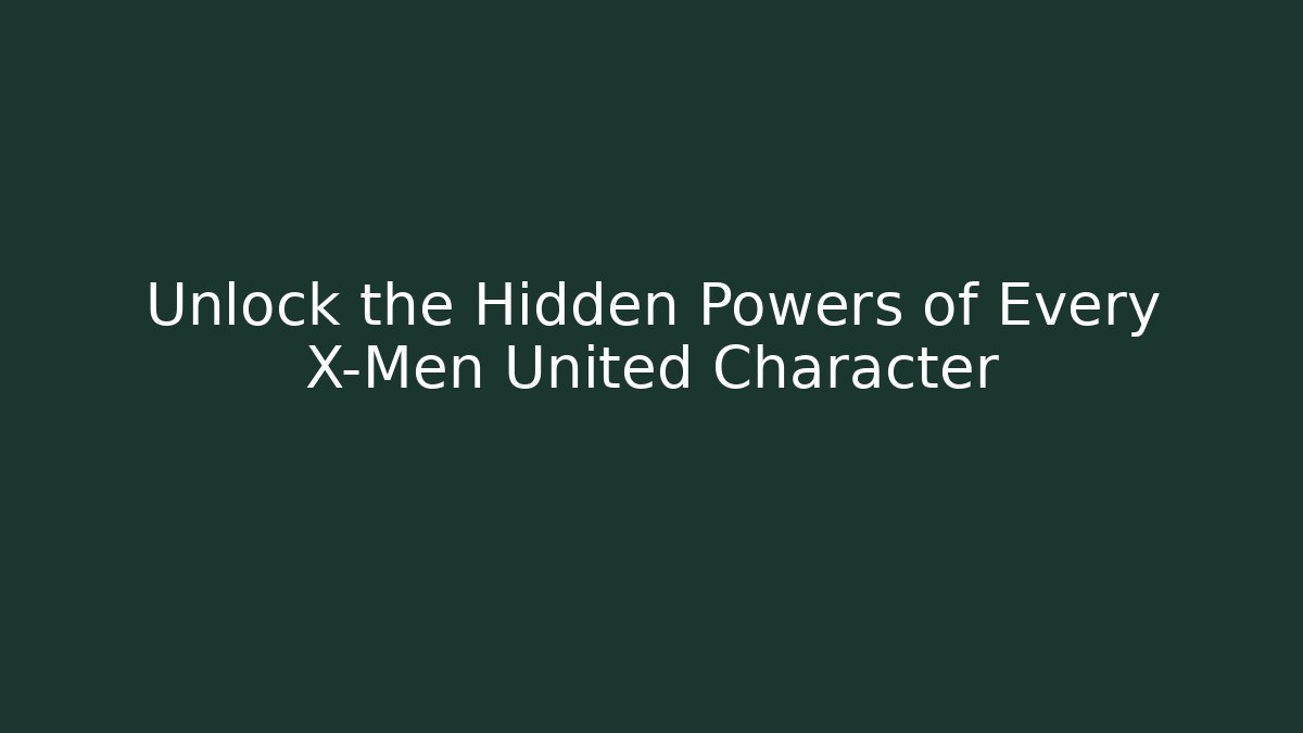 Unlock the Hidden Powers of Every X-Men United Character