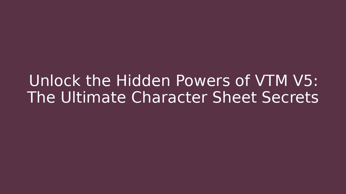 Unlock the Hidden Powers of VTM V5: The Ultimate Character Sheet Secrets