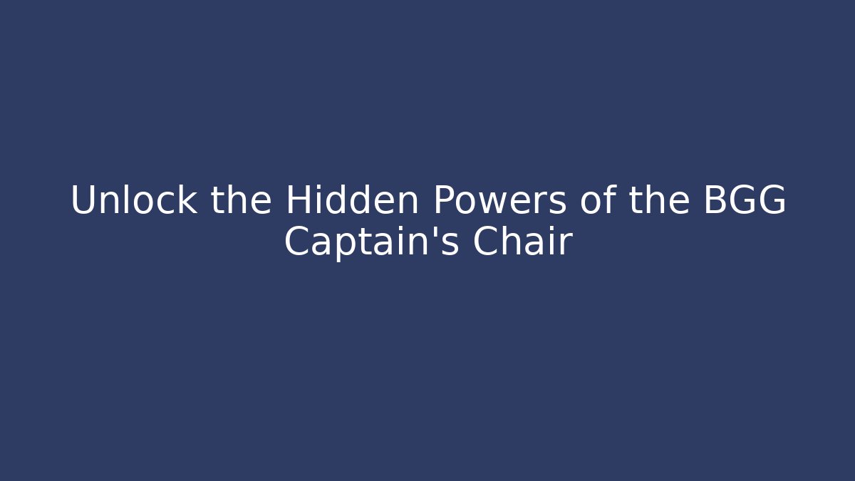 Unlock the Hidden Powers of the BGG Captain's Chair