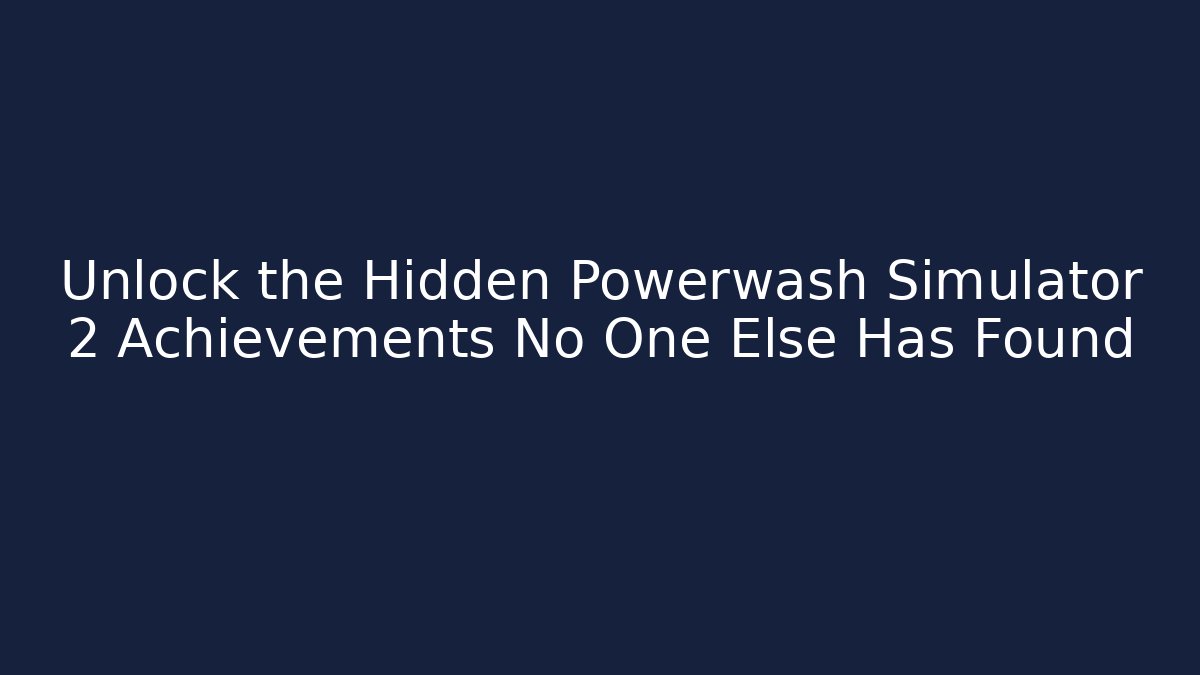 Unlock the Hidden Powerwash Simulator 2 Achievements No One Else Has Found