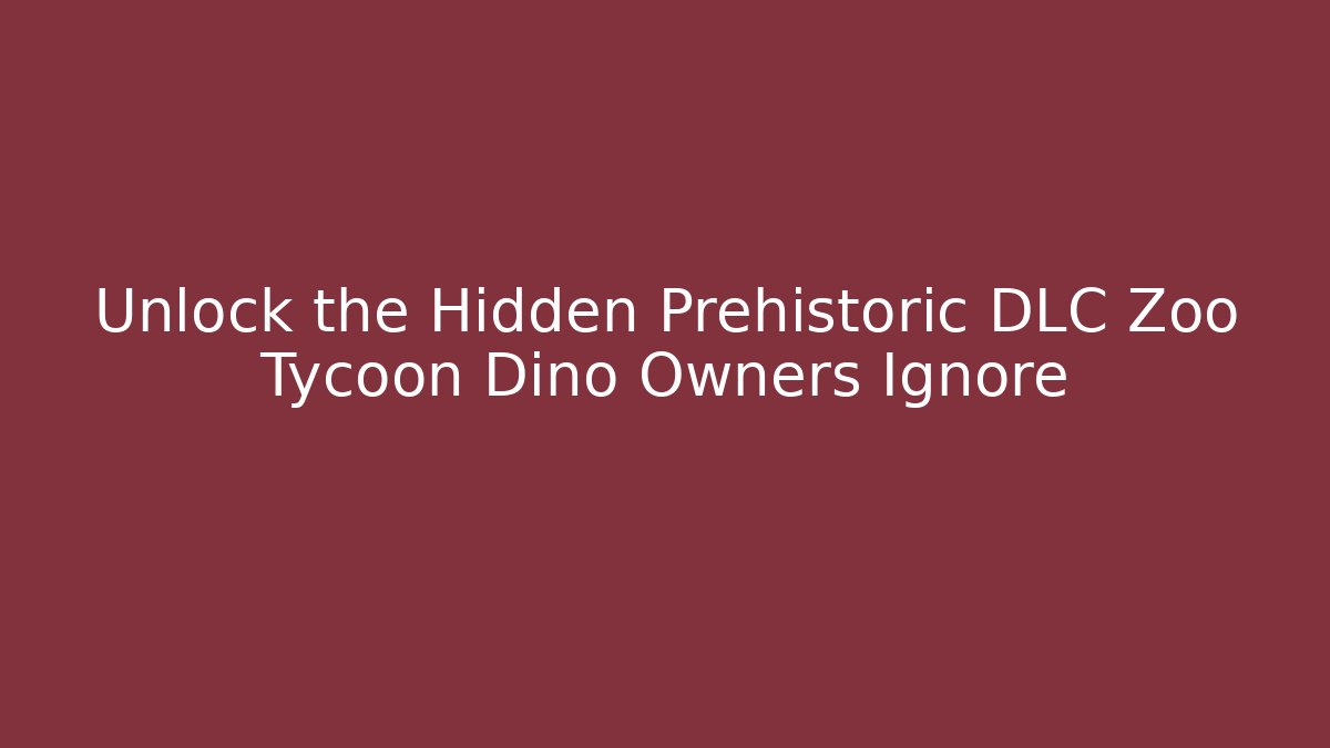 Unlock the Hidden Prehistoric DLC Zoo Tycoon Dino Owners Ignore