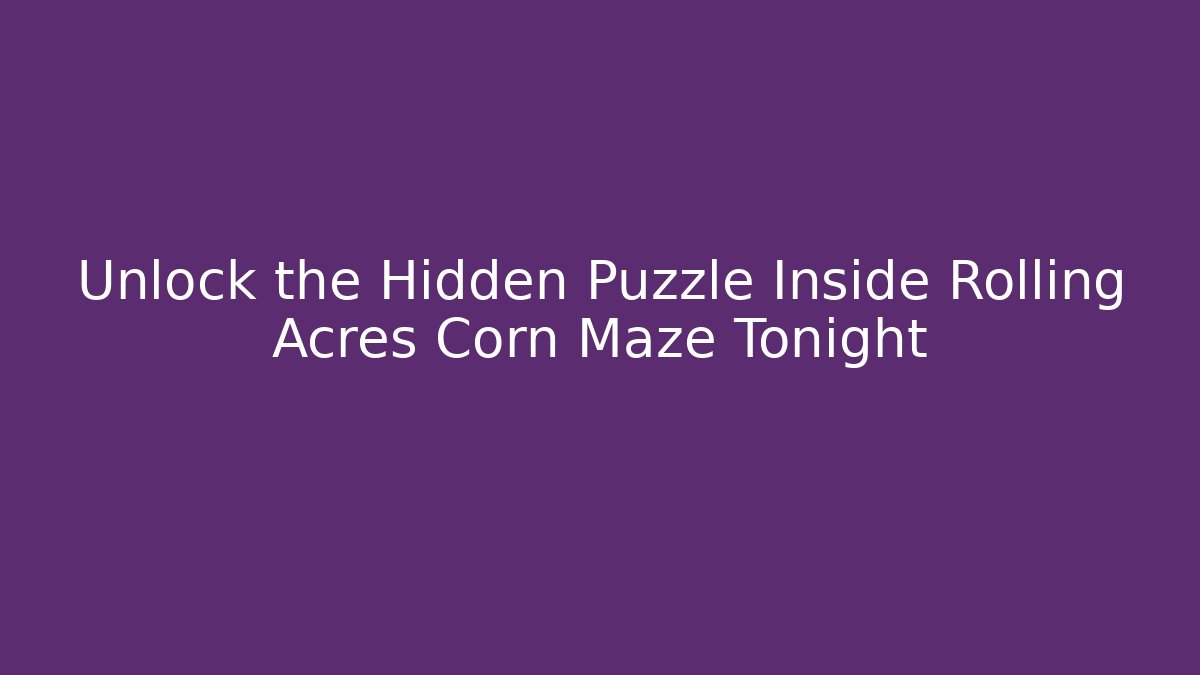 Unlock the Hidden Puzzle Inside Rolling Acres Corn Maze Tonight