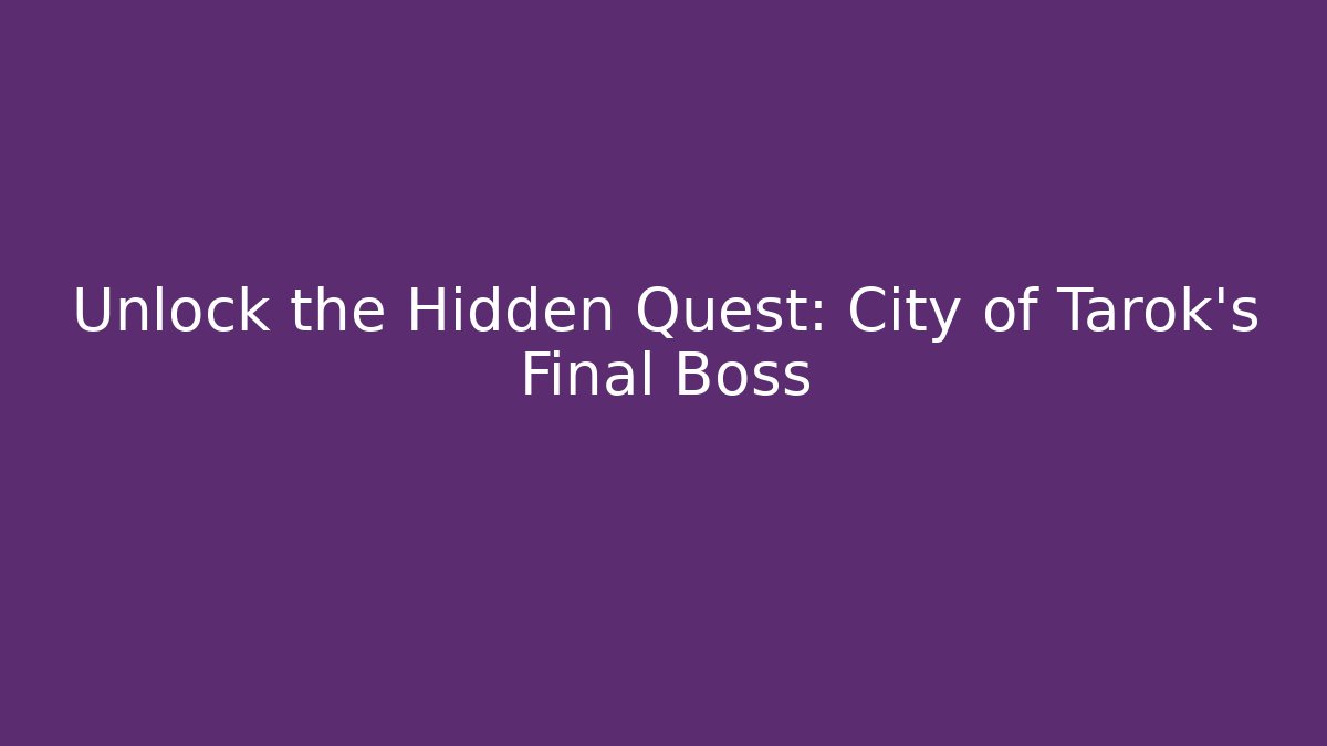 Unlock the Hidden Quest: City of Tarok's Final Boss