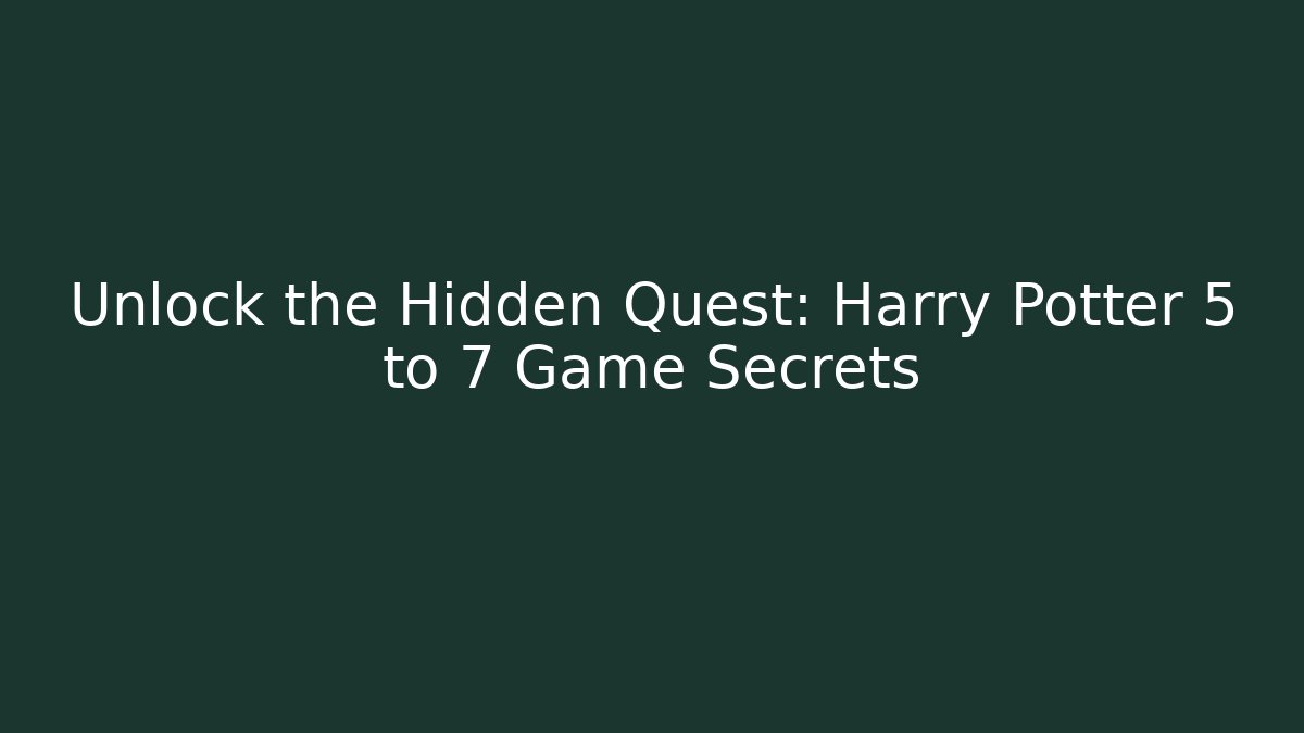 Unlock the Hidden Quest: Harry Potter 5 to 7 Game Secrets