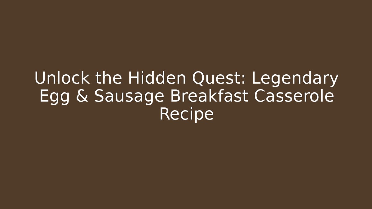 Unlock the Hidden Quest: Legendary Egg & Sausage Breakfast Casserole Recipe