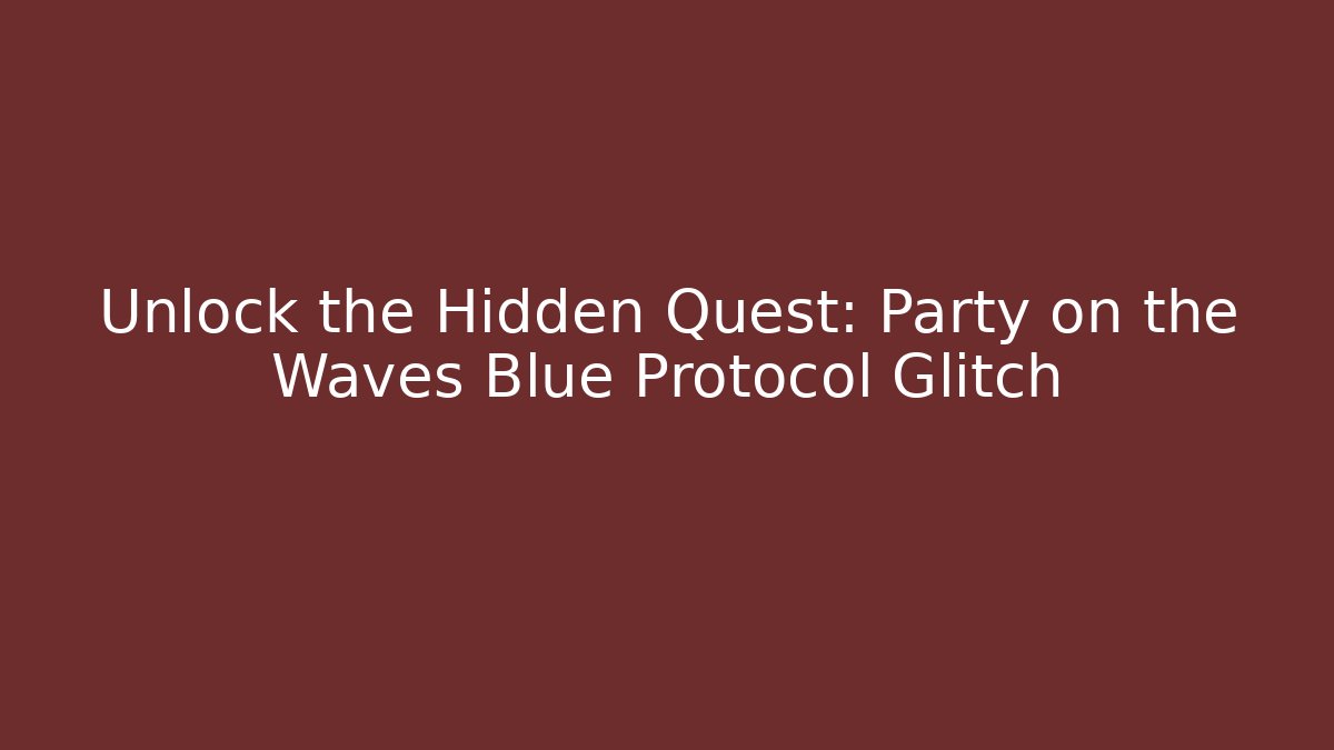 Unlock the Hidden Quest: Party on the Waves Blue Protocol Glitch